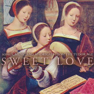 SWEET LOVE - SONGS, MUSIC & MADRIGALS FROM THE TUDOR AGE