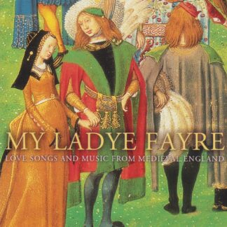 MY LADYE FAYRE - MEDIEVAL & TUDOR BY GUIHELM IX, KING RICHARD 1, BLONDEL de NESLE, DUNSTABLE, FAYRFAX, CORNYSH & MORE