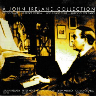 A JOHN IRELAND COLLECTION - CELLO SONATA, CLARINET SONATA, MOTHER & CHILD (SONG CYCLE), RHAPSODY FOR PIANO